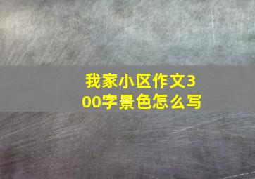 我家小区作文300字景色怎么写