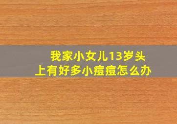 我家小女儿13岁头上有好多小痘痘怎么办