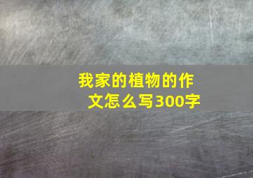 我家的植物的作文怎么写300字