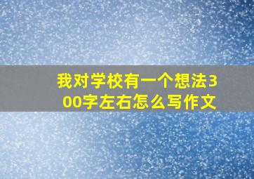 我对学校有一个想法300字左右怎么写作文