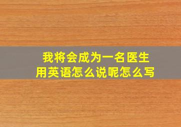 我将会成为一名医生用英语怎么说呢怎么写