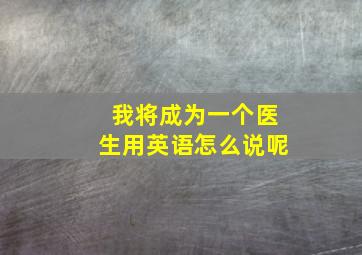 我将成为一个医生用英语怎么说呢