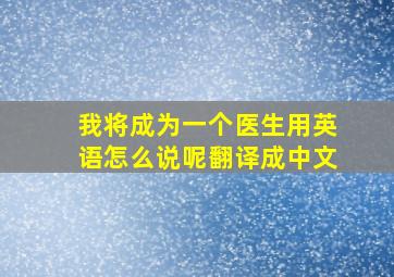 我将成为一个医生用英语怎么说呢翻译成中文