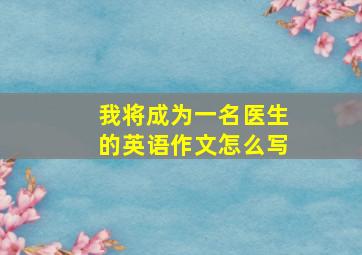 我将成为一名医生的英语作文怎么写