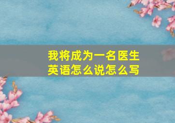 我将成为一名医生英语怎么说怎么写