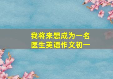 我将来想成为一名医生英语作文初一