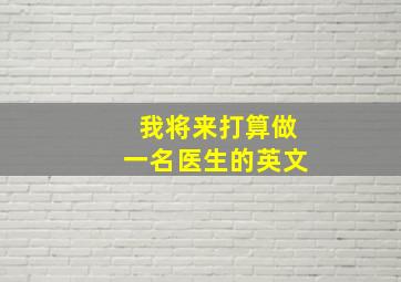 我将来打算做一名医生的英文