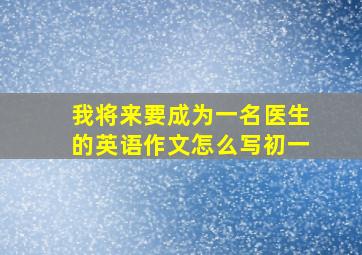 我将来要成为一名医生的英语作文怎么写初一