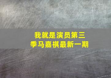 我就是演员第三季马嘉祺最新一期