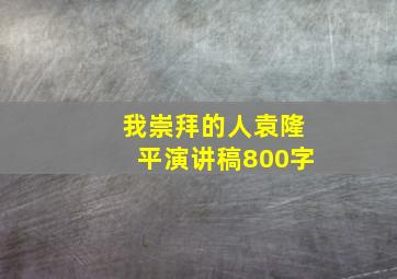 我崇拜的人袁隆平演讲稿800字