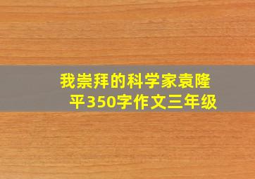 我崇拜的科学家袁隆平350字作文三年级