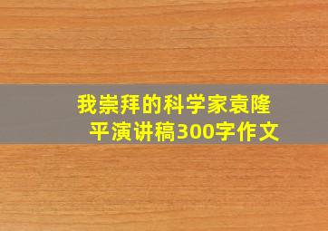 我崇拜的科学家袁隆平演讲稿300字作文