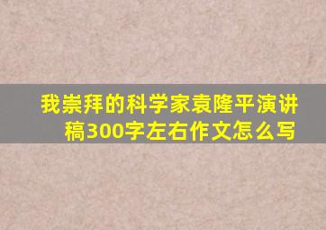 我崇拜的科学家袁隆平演讲稿300字左右作文怎么写