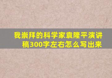 我崇拜的科学家袁隆平演讲稿300字左右怎么写出来