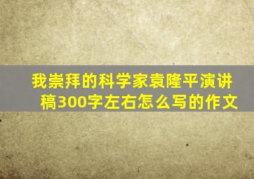 我崇拜的科学家袁隆平演讲稿300字左右怎么写的作文