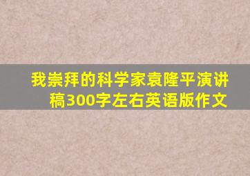 我崇拜的科学家袁隆平演讲稿300字左右英语版作文