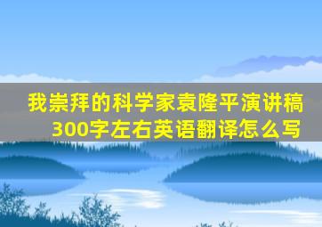 我崇拜的科学家袁隆平演讲稿300字左右英语翻译怎么写