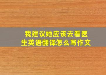 我建议她应该去看医生英语翻译怎么写作文