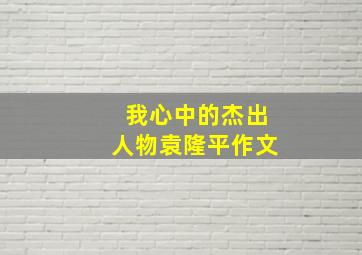 我心中的杰出人物袁隆平作文