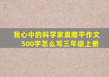 我心中的科学家袁隆平作文500字怎么写三年级上册