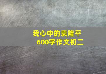 我心中的袁隆平600字作文初二