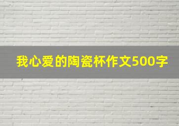 我心爱的陶瓷杯作文500字