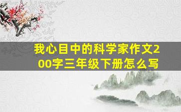 我心目中的科学家作文200字三年级下册怎么写