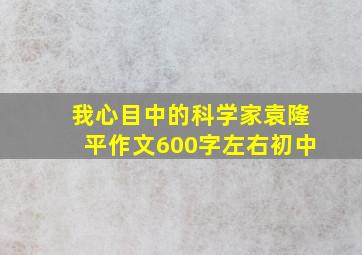 我心目中的科学家袁隆平作文600字左右初中