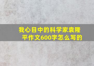 我心目中的科学家袁隆平作文600字怎么写的