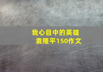 我心目中的英雄袁隆平150作文