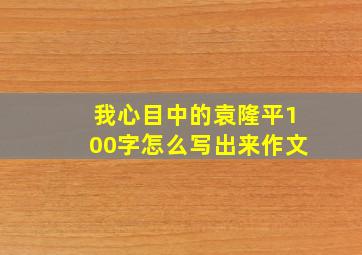 我心目中的袁隆平100字怎么写出来作文