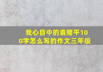 我心目中的袁隆平100字怎么写的作文三年级