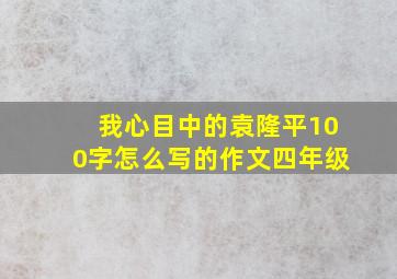 我心目中的袁隆平100字怎么写的作文四年级