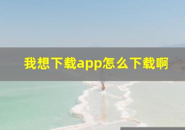 我想下载app怎么下载啊