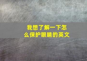 我想了解一下怎么保护眼睛的英文