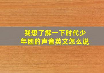 我想了解一下时代少年团的声音英文怎么说