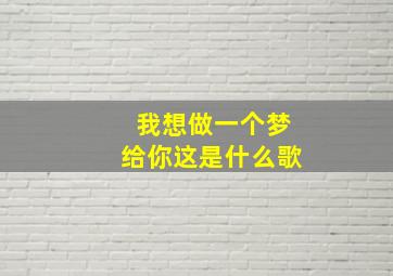 我想做一个梦给你这是什么歌