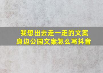 我想出去走一走的文案身边公园文案怎么写抖音