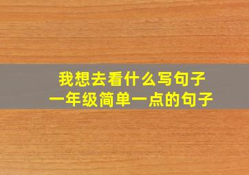 我想去看什么写句子一年级简单一点的句子