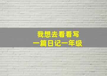 我想去看看写一篇日记一年级