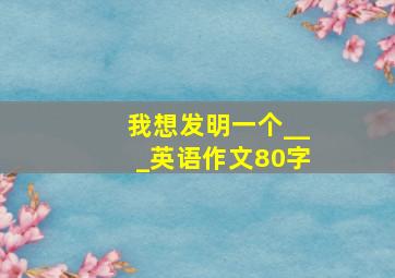 我想发明一个___英语作文80字