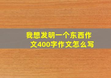 我想发明一个东西作文400字作文怎么写