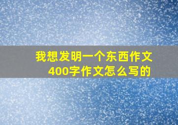 我想发明一个东西作文400字作文怎么写的