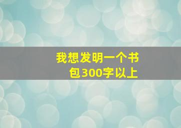 我想发明一个书包300字以上