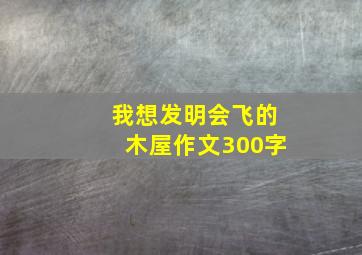 我想发明会飞的木屋作文300字