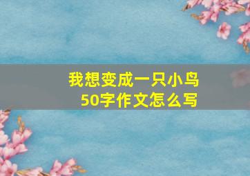 我想变成一只小鸟50字作文怎么写