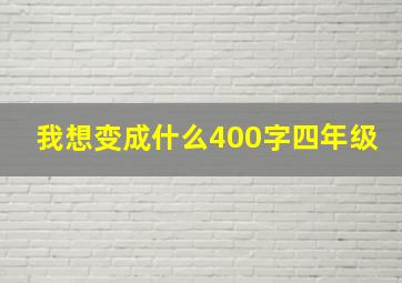 我想变成什么400字四年级