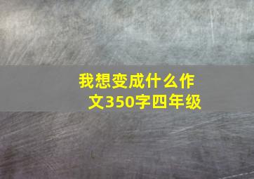 我想变成什么作文350字四年级