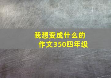 我想变成什么的作文350四年级