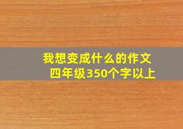 我想变成什么的作文四年级350个字以上